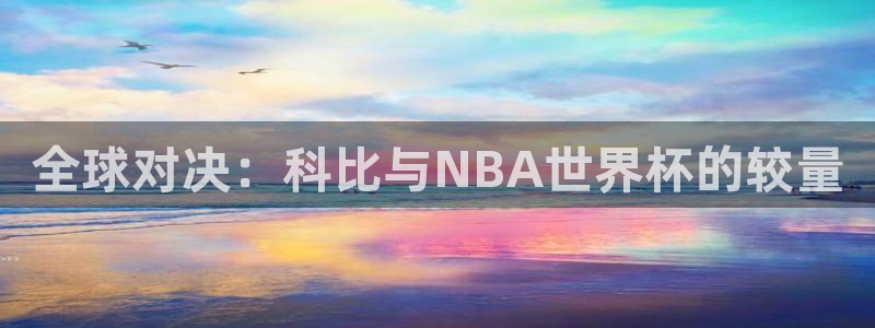 世界杯直播观看：全球对决：科比与NBA世界杯的较量