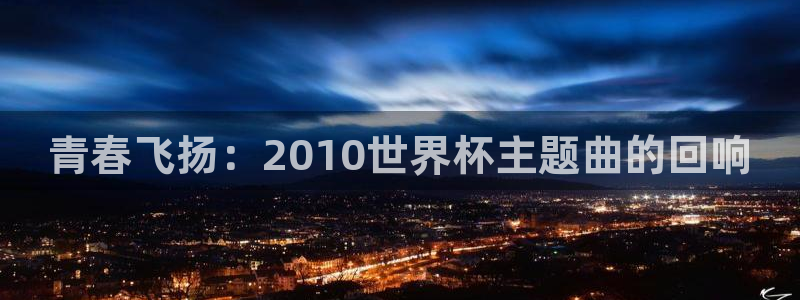 2026世界杯倒计时：青春飞扬：2010世界杯主题曲的回响