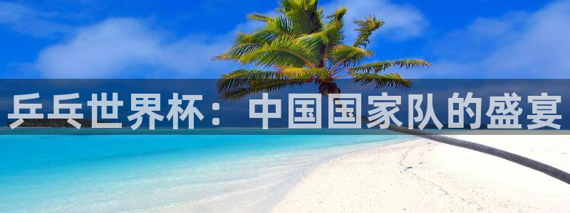 世界杯预选赛：乒乓世界杯：中国国家队的盛宴
